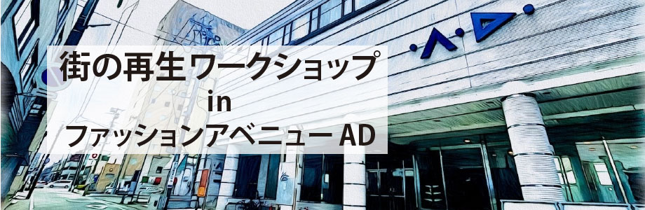 街の再生ワークショップinファッションアベニューAD